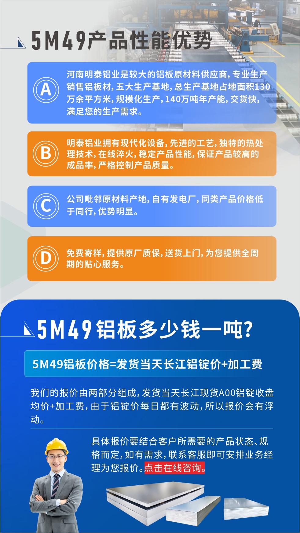 優(yōu)勢1：河南明泰鋁業(yè)是較大的鋁板原材料供應(yīng)商，專業(yè)生產(chǎn)銷售鋁板材，五大生產(chǎn)基地，總生產(chǎn)基地占地面積130萬余平方米，規(guī)?；a(chǎn)，140萬噸年產(chǎn)能，交貨快，滿足您的生產(chǎn)需求。

　　優(yōu)勢2：明泰鋁業(yè)擁有現(xiàn)代化設(shè)備，先進(jìn)的工藝，獨(dú)特的熱處理技術(shù)，在線淬火，穩(wěn)定產(chǎn)品性能，保證產(chǎn)品較高的成品率，嚴(yán)格控制產(chǎn)品質(zhì)量。

　　優(yōu)勢3：公司毗鄰原材料產(chǎn)地，自有發(fā)電廠，同類產(chǎn)品價(jià)格低于同行，優(yōu)勢明顯。

　　優(yōu)勢4：免費(fèi)寄樣，提供原廠質(zhì)保，送貨上門，為您提供全周期的貼心服務(wù)。
